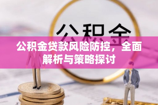 临潼公积金贷款风险防控，全面解析与策略探讨