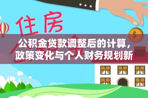 临潼公积金贷款调整后的计算，政策变化与个人财务规划新思路