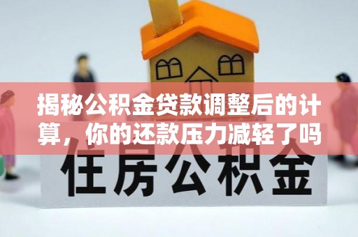 临潼揭秘公积金贷款调整后的计算，你的还款压力减轻了吗？
