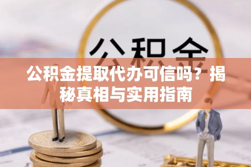 临潼公积金提取代办可信吗？揭秘真相与实用指南