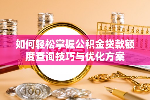 临潼如何轻松掌握公积金贷款额度查询技巧与优化方案
