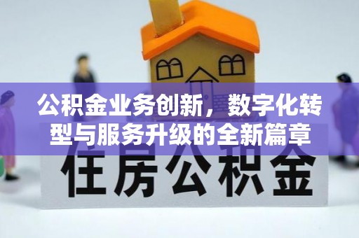 临潼公积金业务创新，数字化转型与服务升级的全新篇章