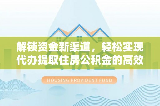 临潼解锁资金新渠道，轻松实现代办提取住房公积金的高效攻略