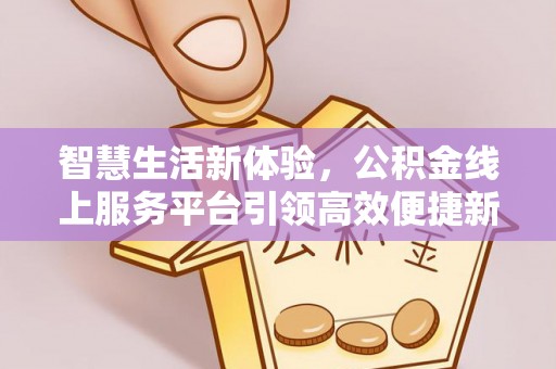 临潼智慧生活新体验，公积金线上服务平台引领高效便捷新时代
