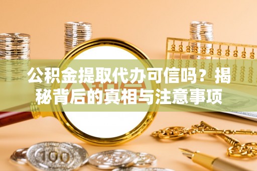 临潼公积金提取代办可信吗？揭秘背后的真相与注意事项