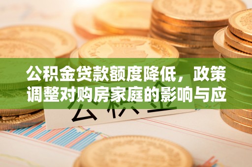 临潼公积金贷款额度降低，政策调整对购房家庭的影响与应对策略