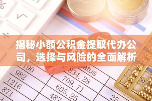 临潼揭秘小额公积金提取代办公司，选择与风险的全面解析
