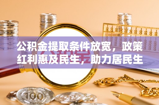 临潼公积金提取条件放宽，政策红利惠及民生，助力居民生活质量提升