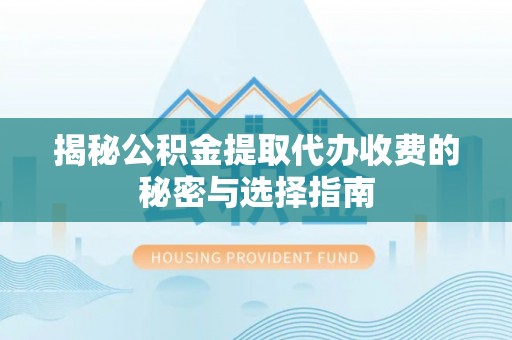 临潼揭秘公积金提取代办收费的秘密与选择指南