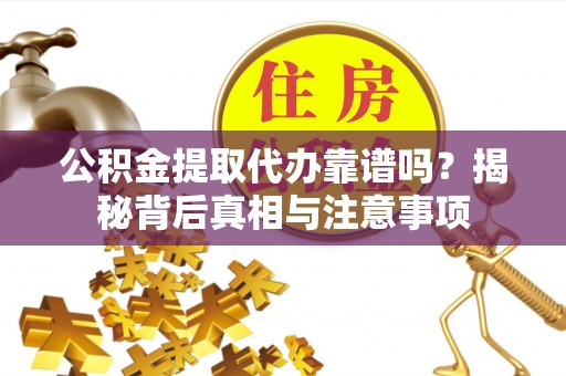临潼公积金提取代办靠谱吗？揭秘背后真相与注意事项