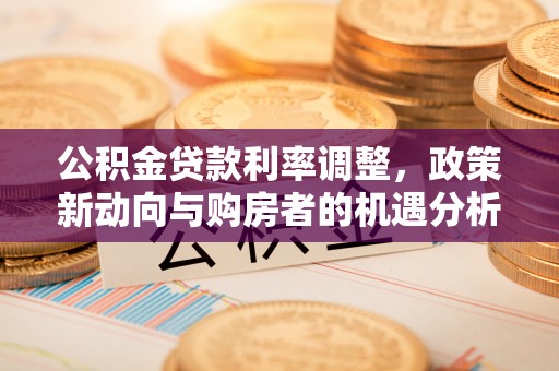临潼公积金贷款利率调整，政策新动向与购房者的机遇分析