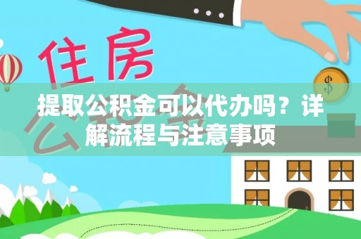 临潼提取公积金可以代办吗？详解流程与注意事项