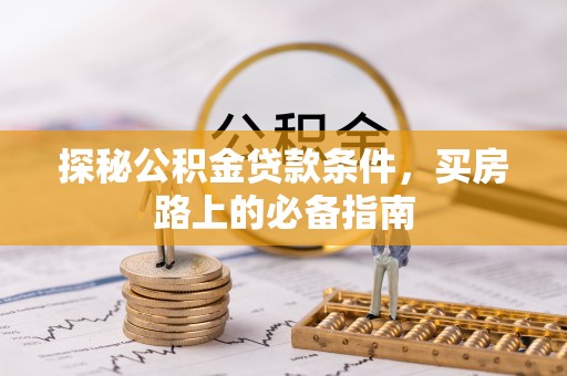临潼探秘公积金贷款条件，买房路上的必备指南