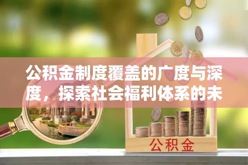 临潼公积金制度覆盖的广度与深度，探索社会福利体系的未来方向