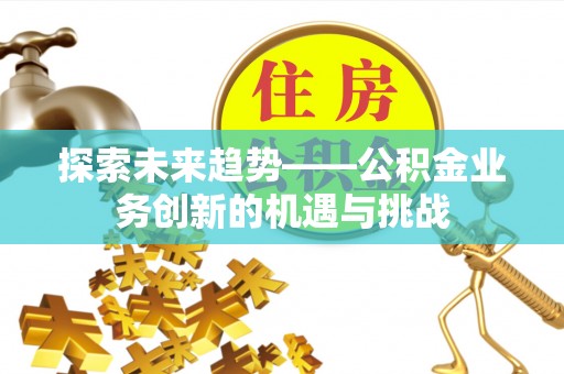 临潼探索未来趋势——公积金业务创新的机遇与挑战