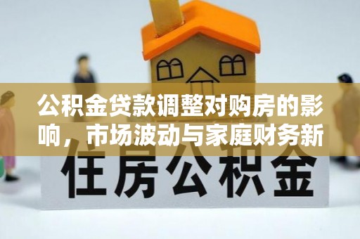 临潼公积金贷款调整对购房的影响，市场波动与家庭财务新趋势