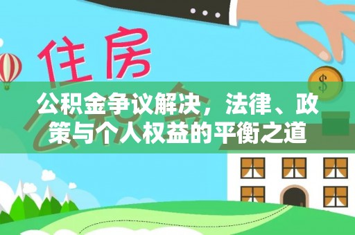临潼公积金争议解决，法律、政策与个人权益的平衡之道