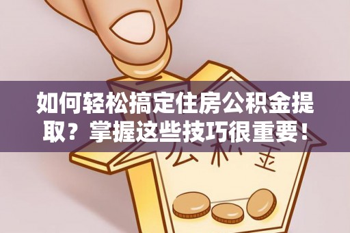 临潼如何轻松搞定住房公积金提取？掌握这些技巧很重要！