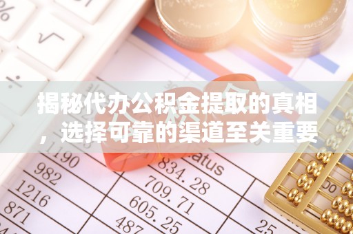 临潼揭秘代办公积金提取的真相，选择可靠的渠道至关重要