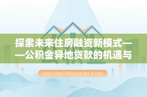 临潼探索未来住房融资新模式——公积金异地贷款的机遇与挑战