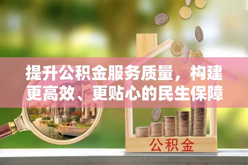 临潼提升公积金服务质量，构建更高效、更贴心的民生保障体系