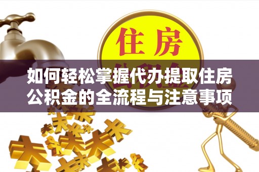 临潼如何轻松掌握代办提取住房公积金的全流程与注意事项