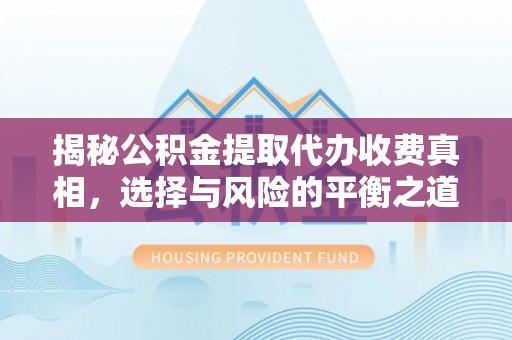 临潼揭秘公积金提取代办收费真相，选择与风险的平衡之道