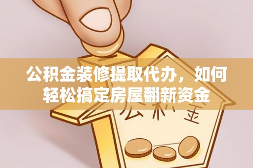 临潼公积金装修提取代办，如何轻松搞定房屋翻新资金