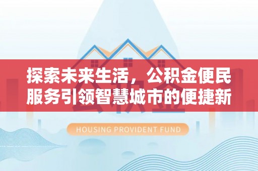 临潼探索未来生活，公积金便民服务引领智慧城市的便捷新体验