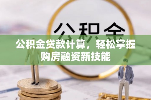 临潼公积金贷款计算，轻松掌握购房融资新技能
