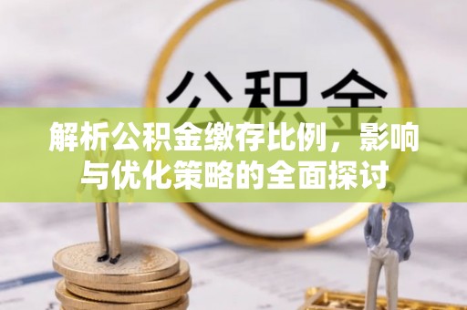 临潼解析公积金缴存比例，影响与优化策略的全面探讨