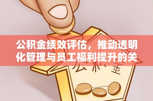 临潼公积金绩效评估，推动透明化管理与员工福利提升的关键