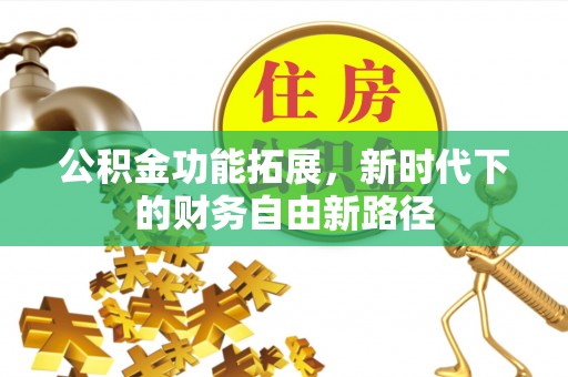 临潼公积金功能拓展，新时代下的财务自由新路径