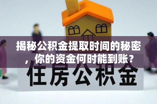 临潼揭秘公积金提取时间的秘密，你的资金何时能到账？