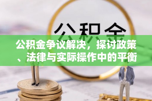 临潼公积金争议解决，探讨政策、法律与实际操作中的平衡之道