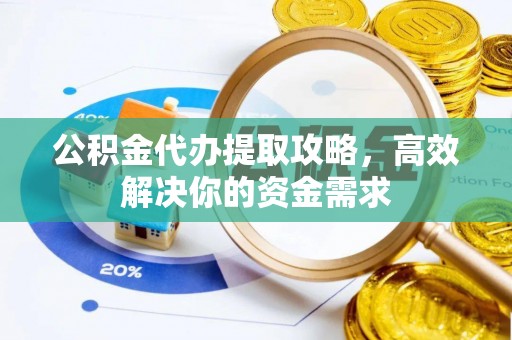 临潼公积金代办提取攻略，高效解决你的资金需求