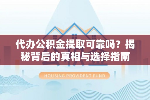 临潼代办公积金提取可靠吗？揭秘背后的真相与选择指南
