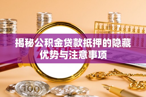 临潼揭秘公积金贷款抵押的隐藏优势与注意事项