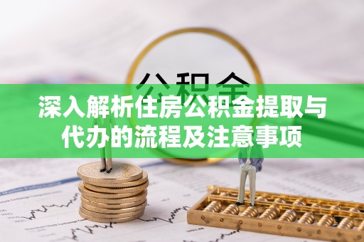 临潼深入解析住房公积金提取与代办的流程及注意事项