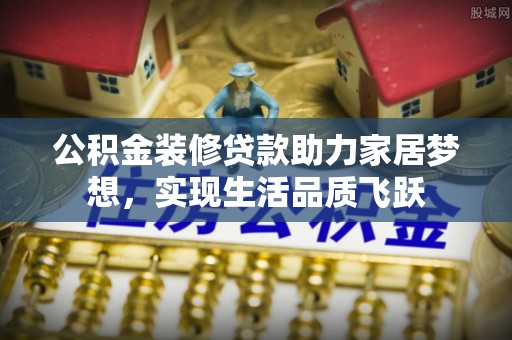 临潼公积金装修贷款助力家居梦想，实现生活品质飞跃