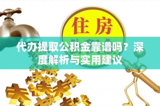 临潼代办提取公积金靠谱吗？深度解析与实用建议
