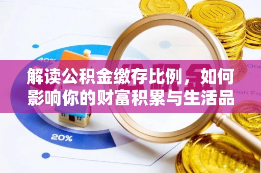 临潼解读公积金缴存比例，如何影响你的财富积累与生活品质