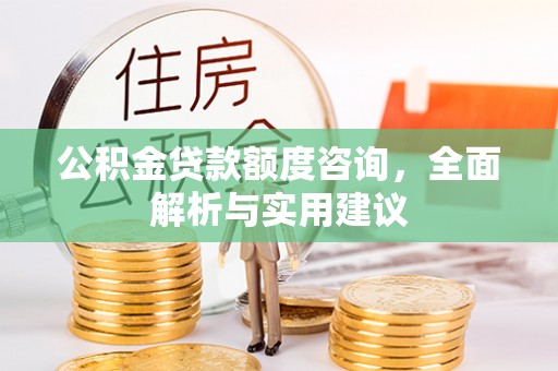 临潼公积金贷款额度咨询，全面解析与实用建议