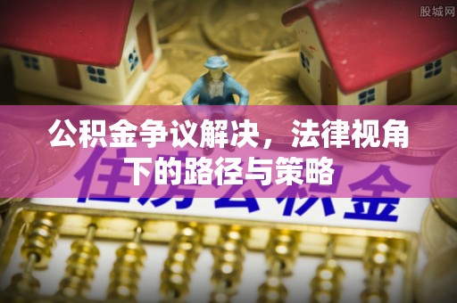 临潼公积金争议解决，法律视角下的路径与策略