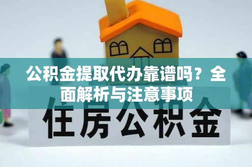 临潼公积金提取代办靠谱吗？全面解析与注意事项