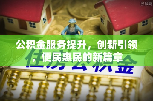临潼公积金服务提升，创新引领，便民惠民的新篇章