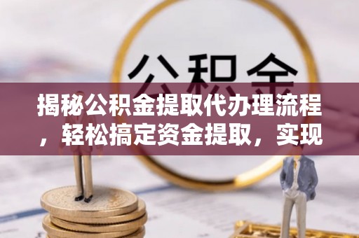 临潼揭秘公积金提取代办理流程，轻松搞定资金提取，实现财务自由