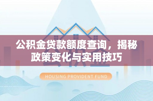 临潼公积金贷款额度查询，揭秘政策变化与实用技巧