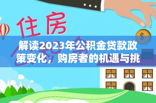 临潼解读2023年公积金贷款政策变化，购房者的机遇与挑战