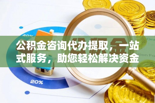 临潼公积金咨询代办提取，一站式服务，助您轻松解决资金难题